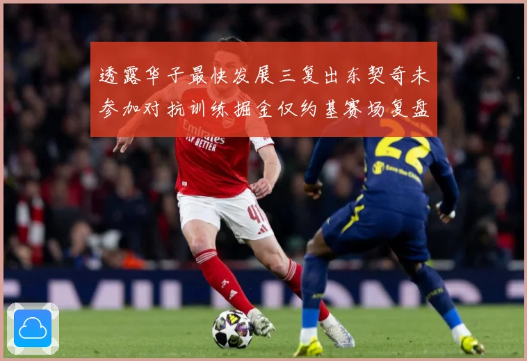透露华子最快发展三复出东契奇未参加对抗训练掘金仅约基赛场复盘：最新赛事动态与深度分析