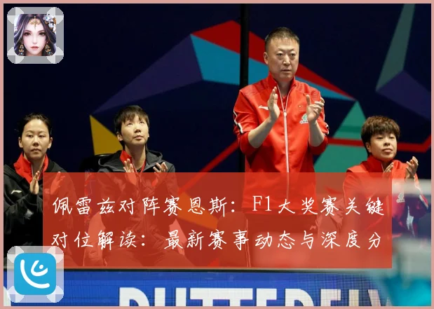 佩雷兹对阵赛恩斯：F1大奖赛关键对位解读：最新赛事动态与深度分析