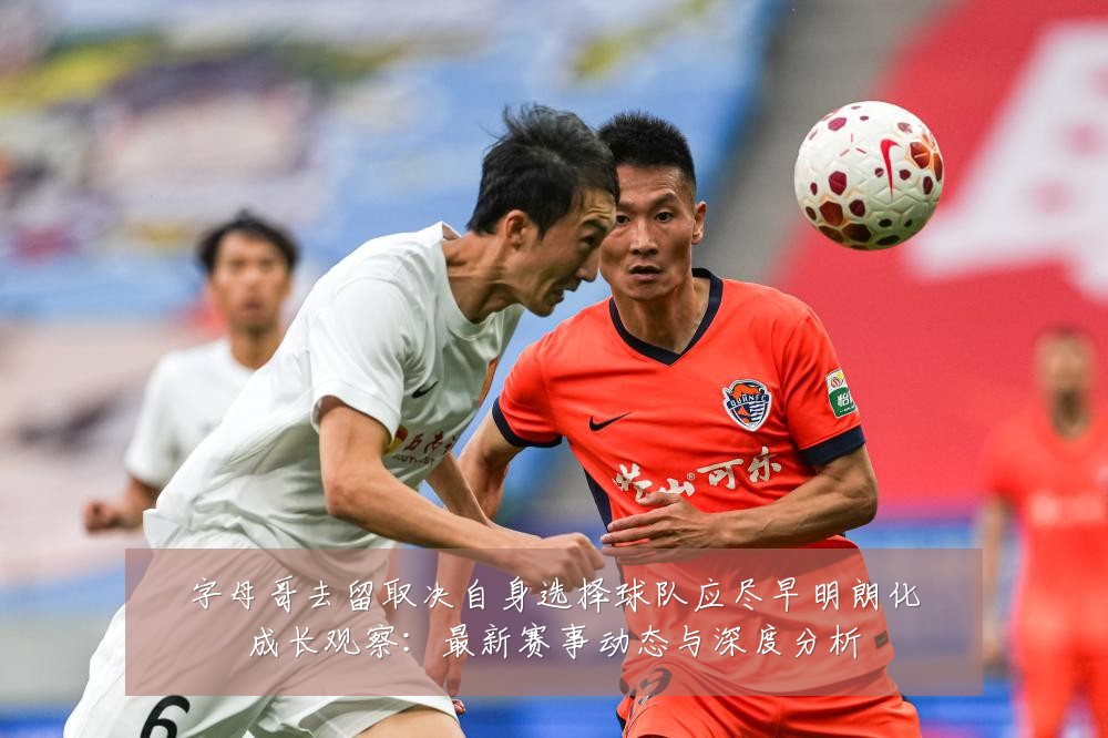 字母哥去留取决自身选择球队应尽早明朗化成长观察:最新赛事动态与深度分析