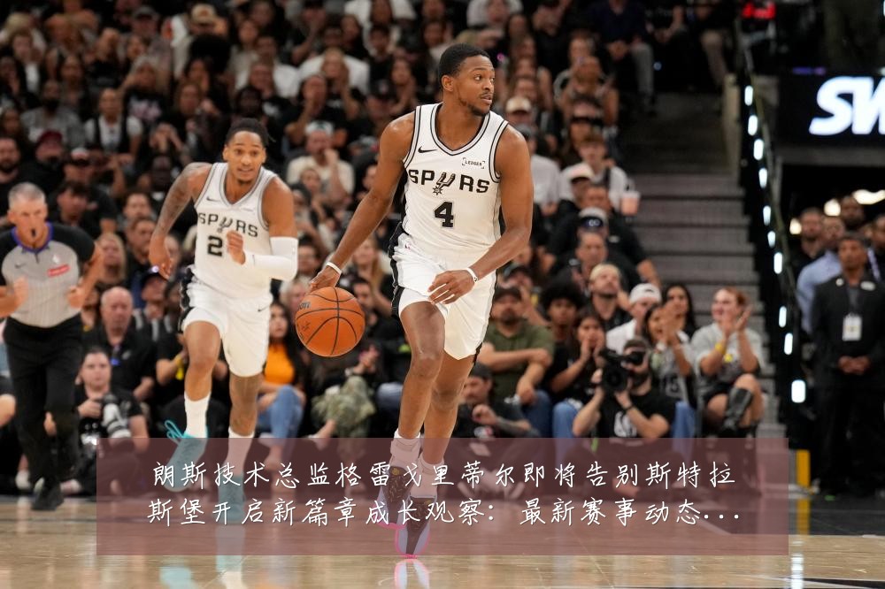 朗斯技术总监格雷戈里蒂尔即将告别斯特拉斯堡开启新篇章成长观察：最新赛事动态与深度分析